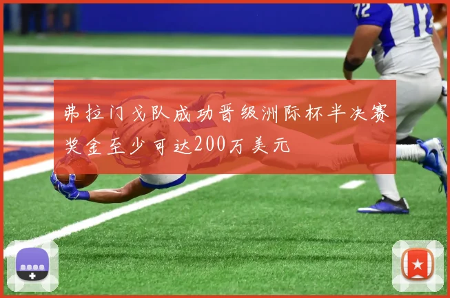 弗拉门戈队成功晋级洲际杯半决赛奖金至少可达200万美元