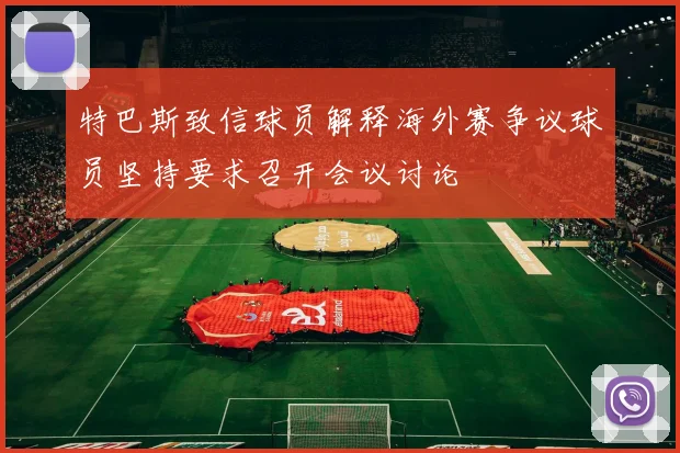 特巴斯致信球员解释海外赛争议球员坚持要求召开会议讨论