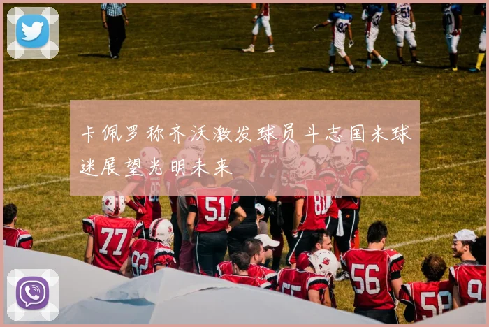卡佩罗称齐沃激发球员斗志国米球迷展望光明未来