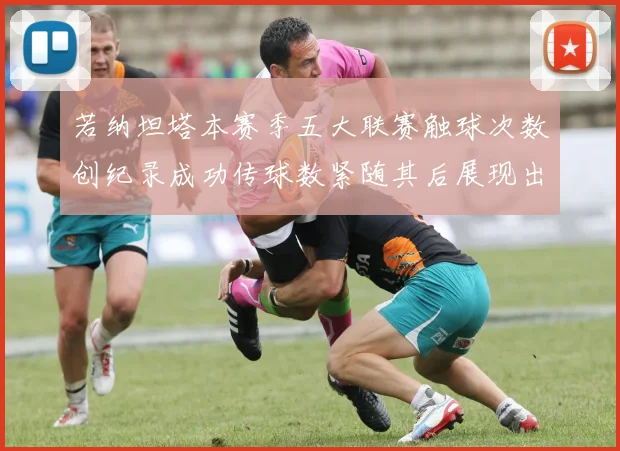 若纳坦塔本赛季五大联赛触球次数创纪录成功传球数紧随其后展现出色表现