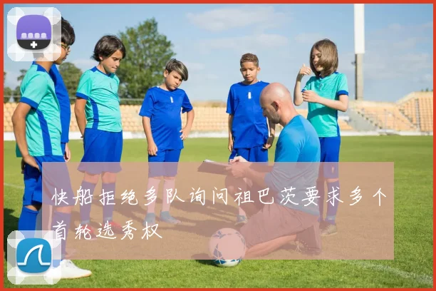 快船拒绝多队询问祖巴茨要求多个首轮选秀权