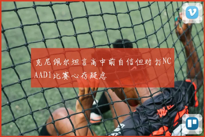 克尼佩尔坦言高中前自信但对打NCAAD1比赛心存疑虑