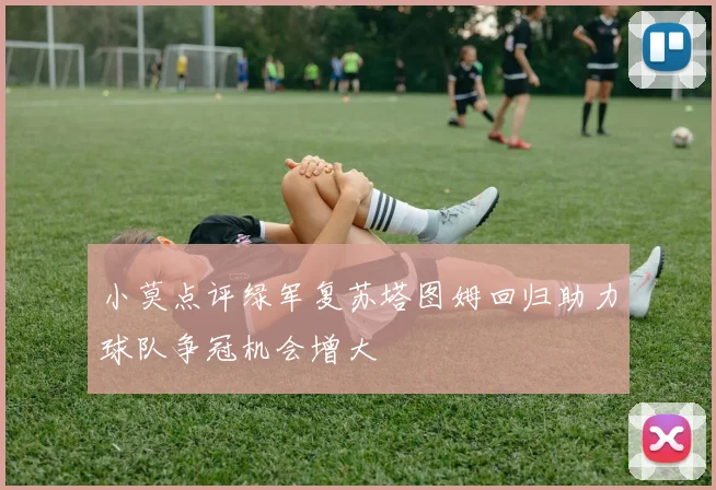 小莫点评绿军复苏塔图姆回归助力球队争冠机会增大