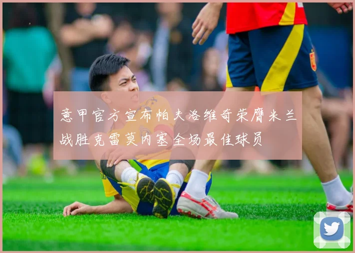 意甲官方宣布帕夫洛维奇荣膺米兰战胜克雷莫内塞全场最佳球员