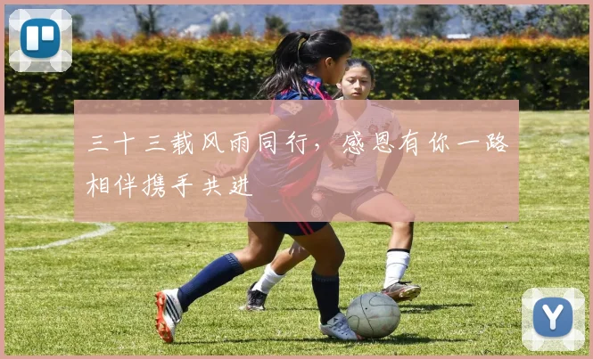 三十三载风雨同行，感恩有你一路相伴携手共进