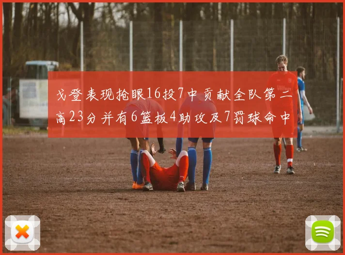 戈登表现抢眼16投7中贡献全队第二高23分并有6篮板4助攻及7罚球命中
