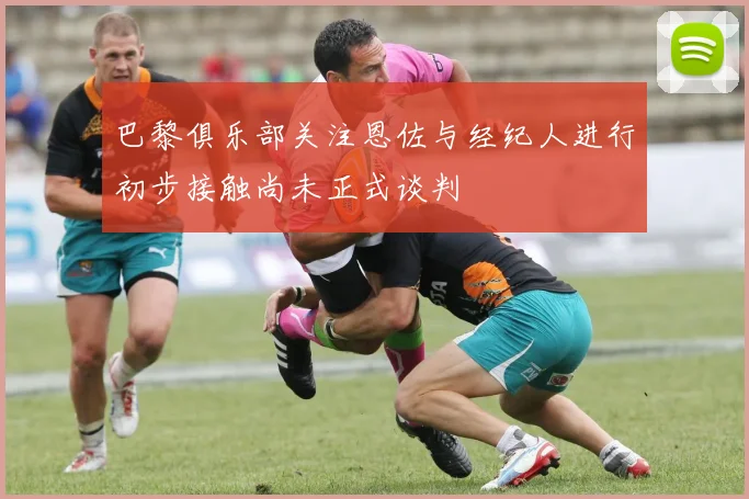 巴黎俱乐部关注恩佐与经纪人进行初步接触尚未正式谈判