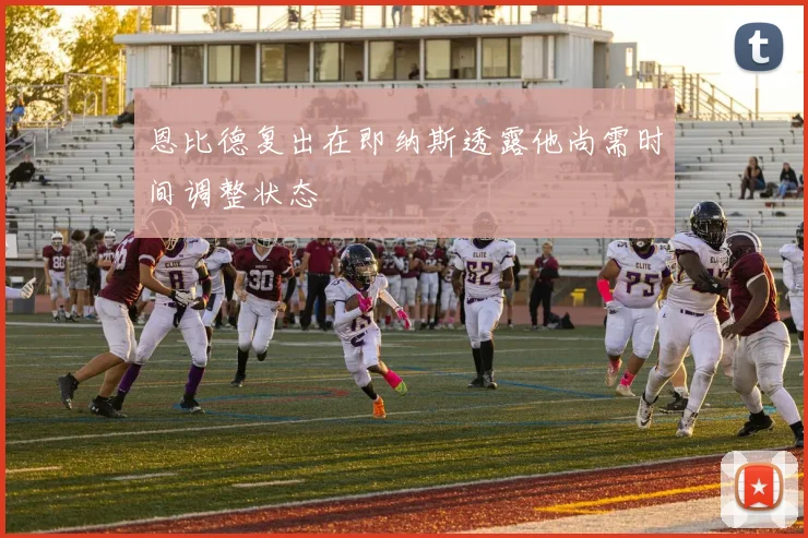 恩比德复出在即纳斯透露他尚需时间调整状态