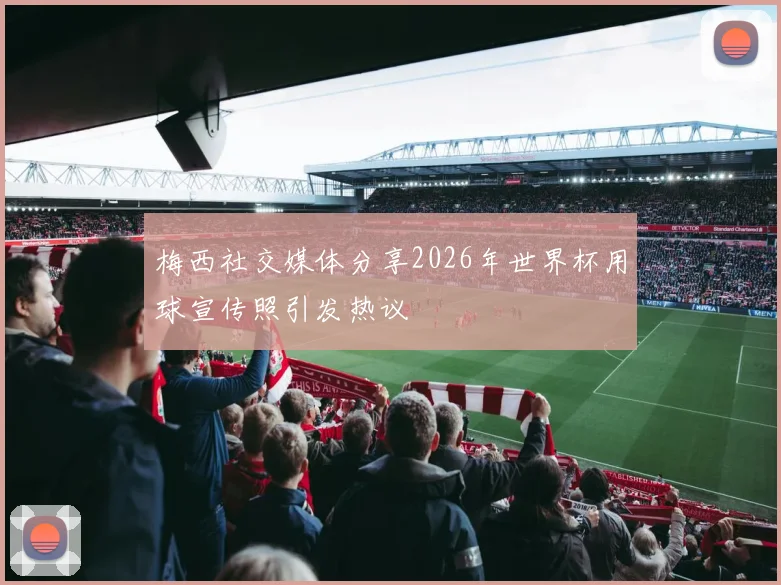 梅西社交媒体分享2026年世界杯用球宣传照引发热议