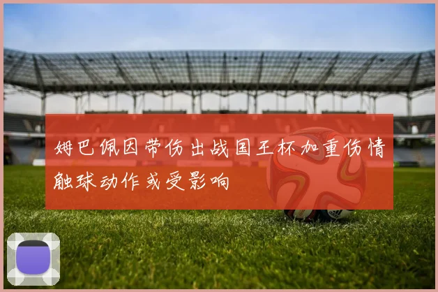 姆巴佩因带伤出战国王杯加重伤情触球动作或受影响