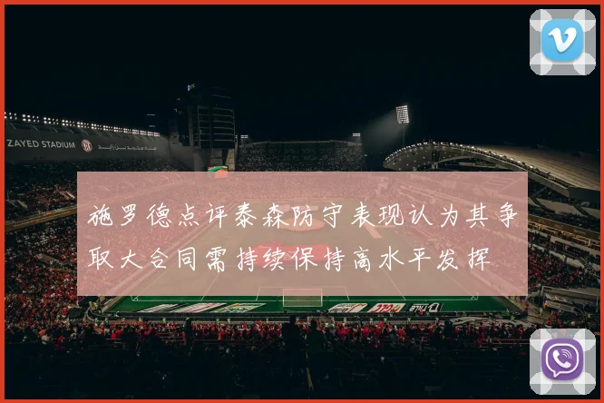 施罗德点评泰森防守表现认为其争取大合同需持续保持高水平发挥