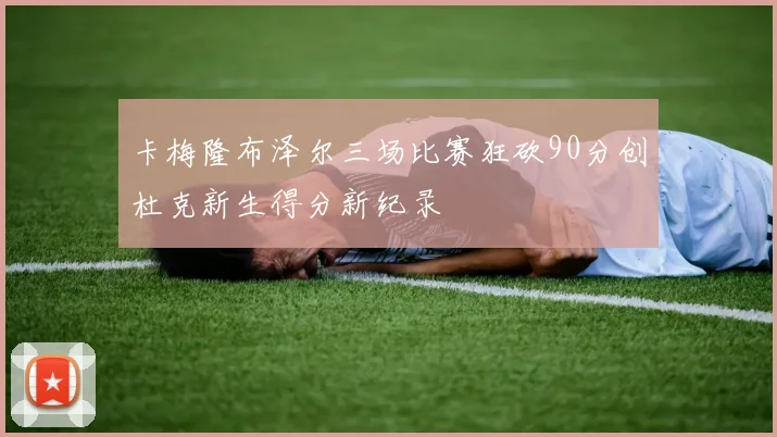 卡梅隆布泽尔三场比赛狂砍90分创杜克新生得分新纪录