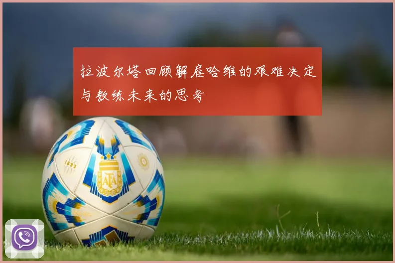 拉波尔塔回顾解雇哈维的艰难决定与教练未来的思考